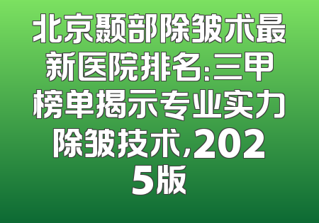 北京颞部除皱术最新医院排名：三甲榜单揭示专业实力除皱技术，2025版