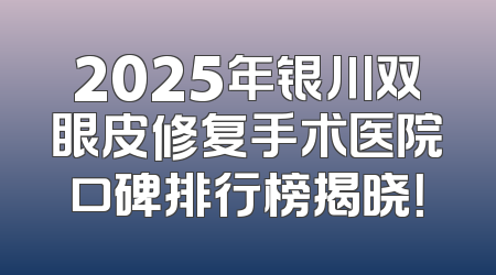 2025年银川双眼皮修复手术医院口碑排行榜揭晓！