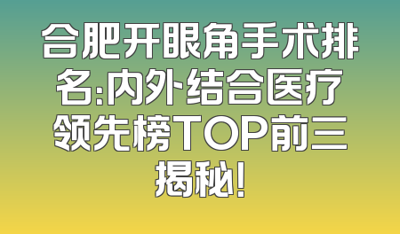 合肥开眼角手术排名：内外结合医疗领先榜TOP前三揭秘！