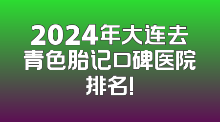 2024年大连去青色胎记口碑医院排名!