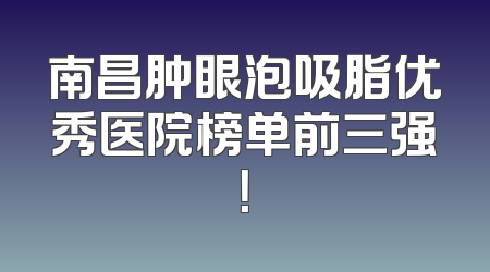 南昌肿眼泡吸脂优秀医院榜单前三强！