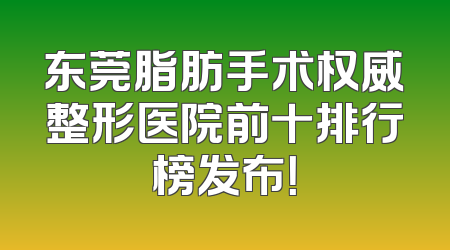 东莞脂肪手术权威整形医院前十排行榜发布！