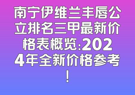 南宁伊维兰丰唇公立排名三甲最新价格表概览：2024年全新价格参考！