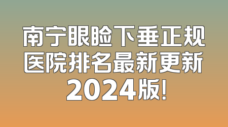 南宁眼睑下垂正规医院排名最新更新 2024版！