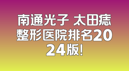 南通光子袪太田痣整形医院排名2024版！