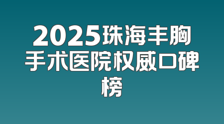 2025珠海丰胸手术医院权威口碑榜