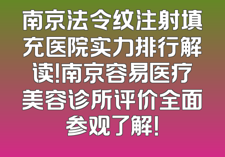 南京法令纹注射填充医院实力排行解读！南京容易医疗美容诊所评价全面参观了解！