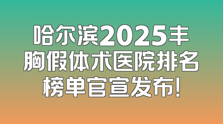 哈尔滨2025丰胸假体术医院排名榜单官宣发布！