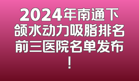 2024年南通下颌水动力吸脂排名前三医院名单发布！