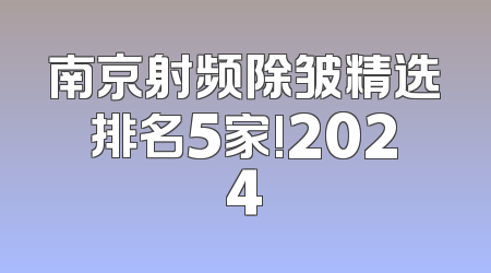 南京射频除皱精选排名5家!2024