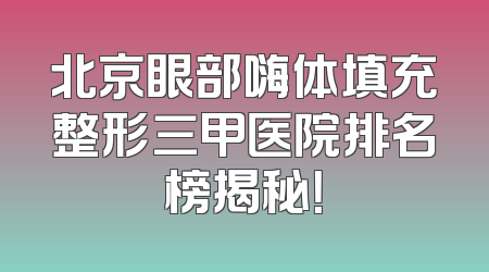 北京眼部嗨体填充整形三甲医院排名榜揭秘！