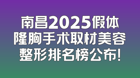 南昌2025假体隆胸手术取材美容整形排名榜公布！