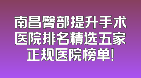南昌臀部提升手术医院排名精选五家正规医院榜单！