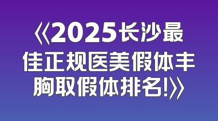 《2025长沙最佳正规医美假体丰胸取假体排名！》