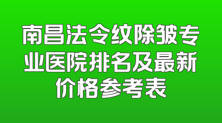 南昌法令纹除皱专业医院排名及最新价格参考表