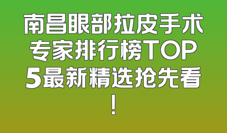 南昌眼部拉皮手术专家排行榜TOP5最新精选抢先看！