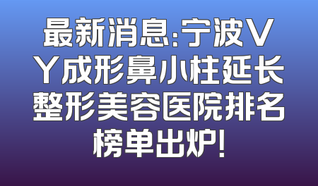 最新消息：宁波VY成形鼻小柱延长整形美容医院排名榜单出炉！