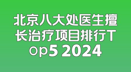 北京八大处医生擅长治疗项目排行Top5 2024