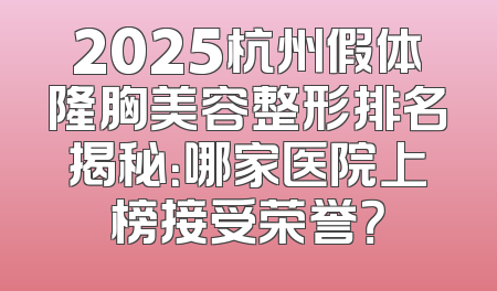2025杭州假体隆胸美容整形排名揭秘：哪家医院上榜接受荣誉？