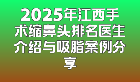2025年江西手术缩鼻头排名医生介绍与吸脂案例分享