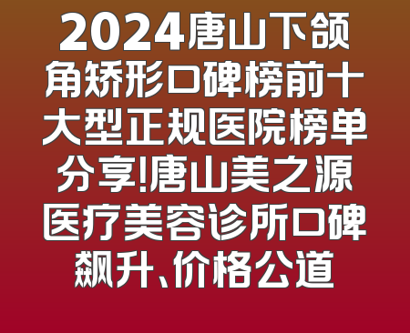 2024唐山下颌角矫形口碑榜前十大型正规医院榜单分享！唐山美之源医疗美容诊所口碑飙升、价格公道