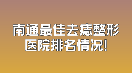 南通最佳去痣整形医院排名情况！