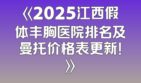 《2025江西假体丰胸医院排名及曼托价格表更新！》