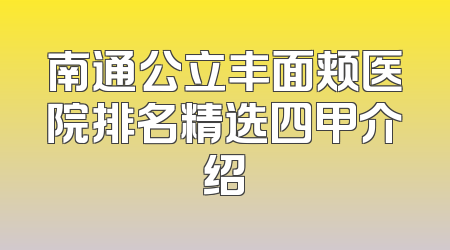 南通公立丰面颊医院排名精选四甲介绍