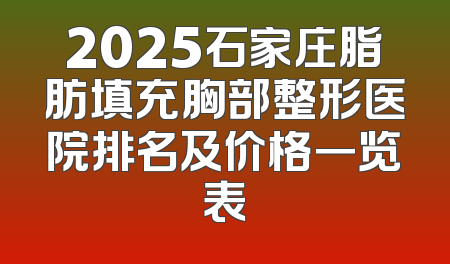2025石家庄脂肪填充胸部整形医院排名及价格一览表