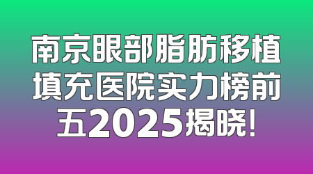 南京眼部脂肪移植填充医院实力榜前五2025揭晓！