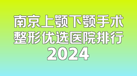 南京上颚下颚手术整形优选医院排行2024