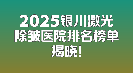2025银川激光除皱医院排名榜单揭晓！