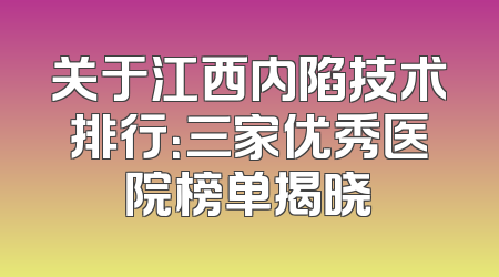 关于江西内陷技术排行：三家优秀医院榜单揭晓