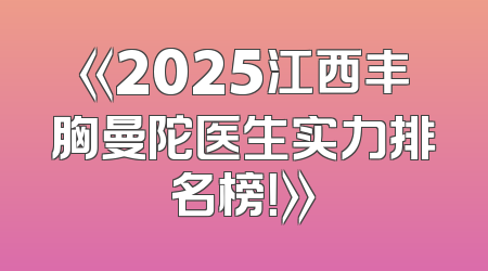 《2025江西丰胸曼陀医生实力排名榜！》
