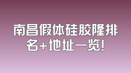 南昌假体硅胶隆排名+地址一览!