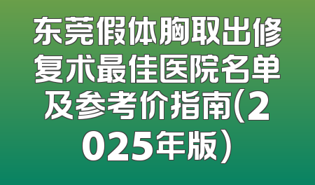 东莞假体胸取出修复术最佳医院名单及参考价指南（2025年版）