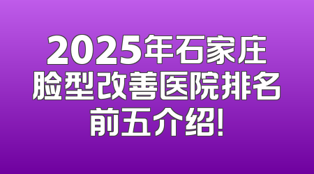2025年石家庄脸型改善医院排名前五介绍！
