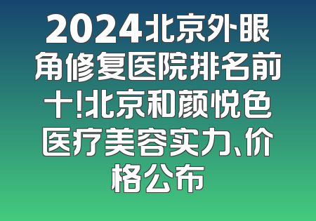 2024北京外眼角修复医院排名前十！北京和颜悦色医疗美容实力、价格公布