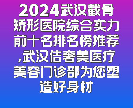 2024武汉截骨矫形医院综合实力前十名排名榜推荐，武汉佶奢美医疗美容门诊部为您塑造好身材