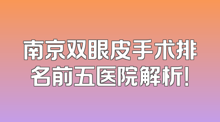 南京双眼皮手术排名前五医院解析！
