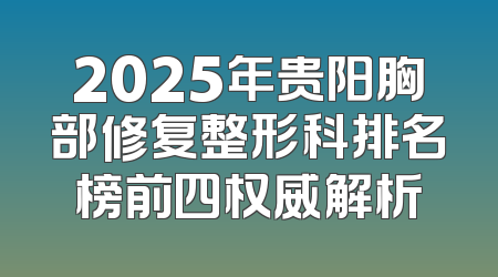 2025年贵阳胸部修复整形科排名榜前四权威解析