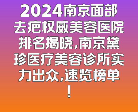 2024南京面部去疤权威美容医院排名揭晓，南京黛珍医疗美容诊所实力出众，速览榜单！
