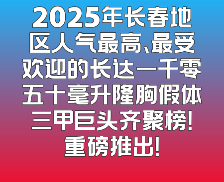 2025年长春地区人气最高、最受欢迎的长达一千零五十毫升隆胸假体三甲巨头齐聚榜！重磅推出！