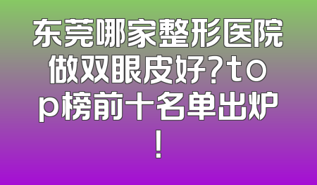 东莞哪家整形医院做双眼皮好？top榜前十名单出炉！