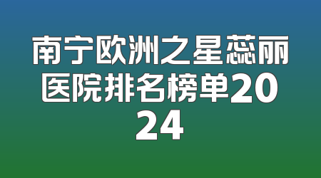 南宁欧洲之星蕊丽医院排名榜单2024