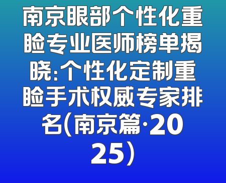 南京眼部个性化重睑专业医师榜单揭晓：个性化定制重睑手术权威专家排名（南京篇·2025）
