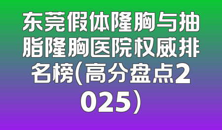 东莞假体隆胸与抽脂隆胸医院权威排名榜（高分盘点2025）