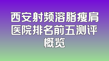 西安射频溶脂瘦肩医院排名前五测评概览