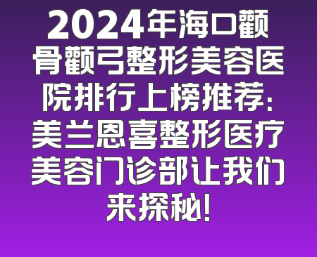 2024年海口颧骨颧弓整形美容医院排行上榜推荐：美兰恩喜整形医疗美容门诊部让我们来探秘！