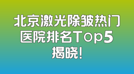 北京激光除皱热门医院排名Top5揭晓！